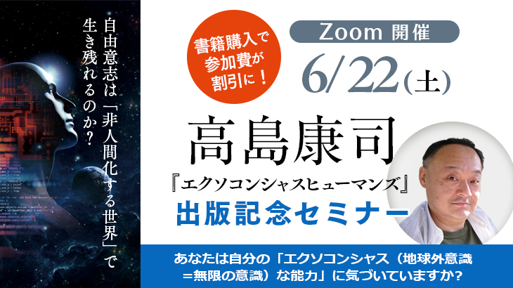 2024年6月22日(土)ZOOM開催<br>『エクソコンシャスヒューマンズ』出版記念　高島康司セミナー<br>～打開する鍵は、多次元へと意識を拡大させることにある～<br>