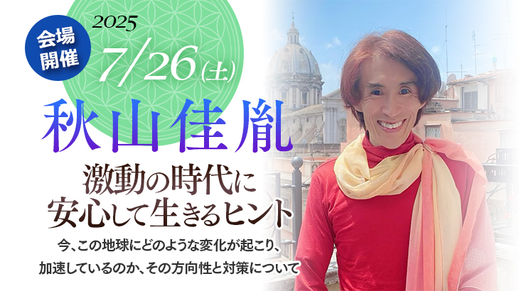 2025年7月26日(土) 秋山 佳胤 「激動の時代に安心して生きるヒント」トークイベント【会場開催】