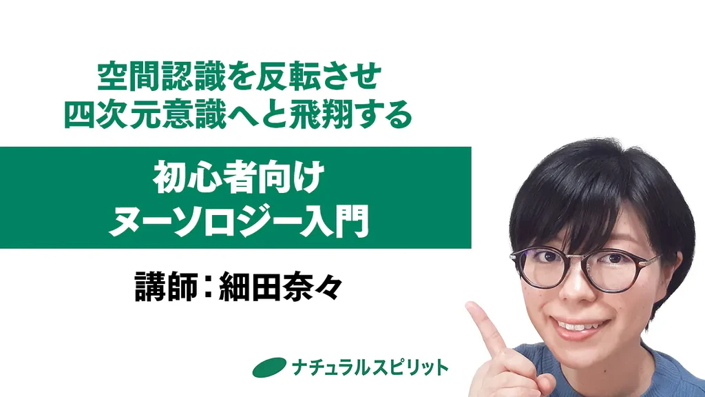 【ストリーミング動画販売】初心者向け ヌーソロジー入門－空間認識を反転させ、四次元意識へと飛翔する｜講師：細田奈々